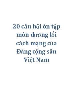 20 câu hỏi ôn tập môn đường lối cách mạng của Đảng cộng sản Việt Nam