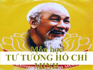 Bài giảng Tư tưởng Hồ Chí Minh - Bài 1: Cơ sở, quá trình hình thành và phát triển tư tưởng Hồ Chí Minh