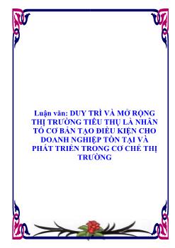 Luận văn Duy trì và mở rộng thị trường tiêu thụ là nhân tố cơ bản tạo điều kiện cho doanh nghiệp tồn tại và phát triển trong cơ chế thị trường