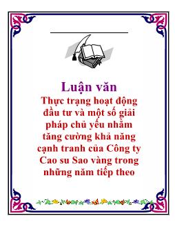 Luận văn Thực trạng hoạt động đầu tư và một số giải pháp chủ yếu nhằm tăng cường khả năng cạnh tranh của Công ty Cao su Sao vàng trong những năm tiếp theo