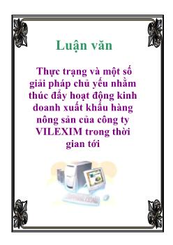 Luận văn Thực trạng và một số giải pháp chủ yếu nhằm thúc đẩy hoạt động kinh doanh xuất khẩu hàng nông sản của công ty VILEXIM trong thời gian tới