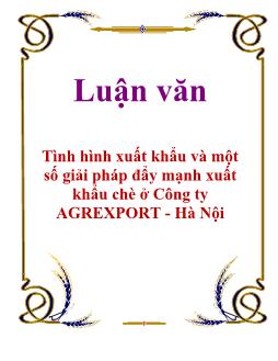 Luận văn Tình hình xuất khẩu và một số giải pháp đẩy mạnh xuất khẩu chè ở Công ty AGREXPORT - Hà Nội