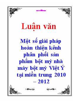 Luận văn Một số giải pháp hoàn thiện kênh phân phối sản phẩm bột mỳ nhà máy bột mỳ Việt Ý tại miền trung 2010 – 2012