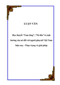 Luận văn Học thuyết Tam tòng, tứ đức và ảnh hưởng của nó đối với người phụ nữ Việt Nam hiện nay: Thực trạng và giải pháp