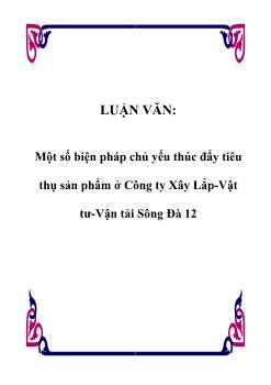 Luận văn Một số biện pháp chủ yếu thúc đẩy tiêu thụ sản phẩm ở Công ty xây lắp-vật tư-vận tải Sông Đà 12