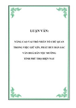 Luận văn Nâng cao vai trò nhân tố chủ quan trong việc giữ gìn, phát huy bản sắc văn hoá dân tộc Mường tỉnh Phú Thọ hiện nay