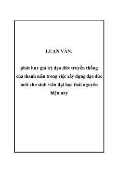 Luận văn Phát huy giá trị đạo đức truyền thống của thanh niên trong việc xây dựng đạo đức mới cho sinh viên đại học Thái Nguyên hiện nay