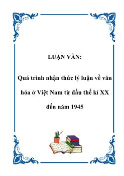 Luận văn Quá trình nhận thức lý luận về văn hóa ở Việt Nam từ đầu thế kỉ XX đến năm 1945