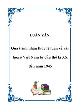 Luận văn Quá trình nhận thức lý luận về văn hóa ở Việt Nam từ đầu thế kỉ XX đến năm 1945