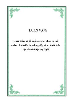 Luận văn Quan điểm và đề xuất các giải pháp cụ thể nhằm phát triển doanh nghiệp vừa và nhỏ trên địa bàn tỉnh Quảng Ngãi