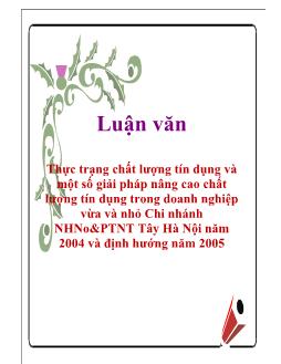 Luận văn Thực trạng chất lượng tín dụng và một số giải pháp nâng cao chất lượng tín dụng trong doanh nghiệp vừa và nhỏ chi nhánh ngân hàng nông nghiệp và phát triển nông thôn chi nhánh Tây Hà Nội năm 2004 và định hướng năm 2005