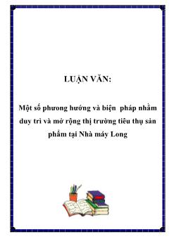 Luận văn Tìm một số phương hướng và biện pháp nhằm duy trì và mở rộng thị trường tiêu thụ sản phẩm tại Nhà máy Long