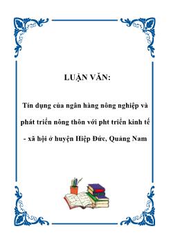 Luận văn Tín dụng của ngân hàng nông nghiệp và phát triển nông thôn với phát triển kinh tế - xã hội ở huyện Hiệp Đức, Quảng Nam