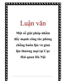 Luận văn Một số giải pháp nhằm đẩy mạnh công tác phòng chống buôn lậu và gian lận thương mại tại cục hải quan Hà Nội