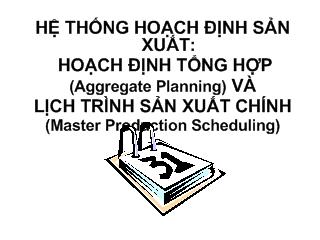 Bài giảng Hệ thống hoạch định sản xuất: hoạch định tổng hợp (aggregate planning) và lịch trình sản xuất chính (master production scheduling)