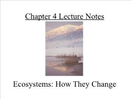Bài giảng Environmental Sciences - Chapter 4 Lecture Notes Ecosystems: How They Change